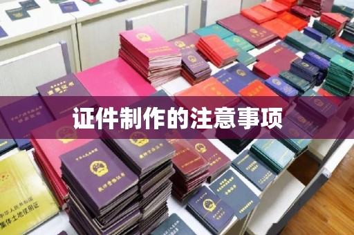 天镇证件制作的注意事项