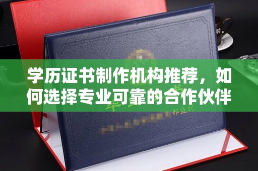天镇学历证书制作机构推荐，如何选择专业可靠的合作伙伴？