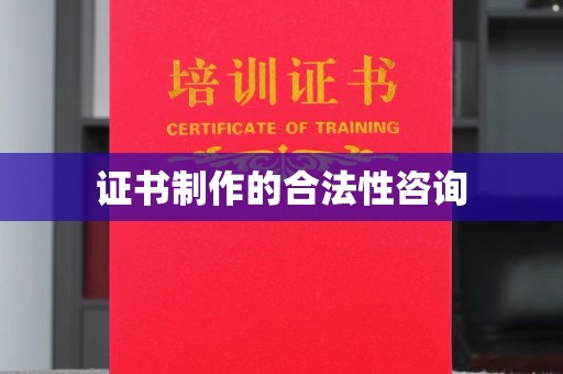 天镇证书制作的合法性咨询