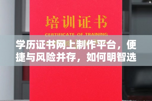 天镇学历证书网上制作平台，便捷与风险并存，如何明智选择？