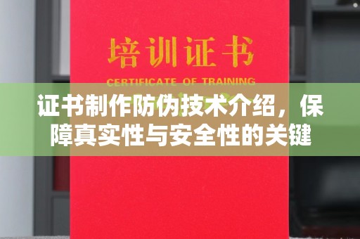 天镇证书制作防伪技术介绍，保障真实性与安全性的关键