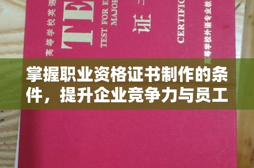 天镇掌握职业资格证书制作的条件，提升企业竞争力与员工专业素养