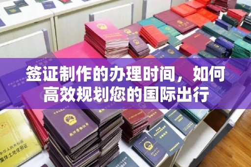 天镇签证制作的办理时间，如何高效规划您的国际出行