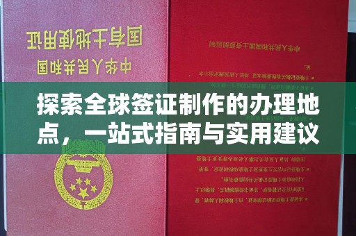 天镇探索全球签证制作的办理地点，一站式指南与实用建议