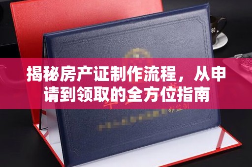 天镇揭秘房产证制作流程，从申请到领取的全方位指南