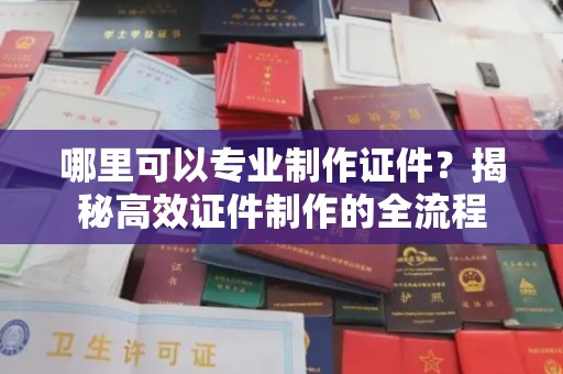 天镇哪里可以专业制作证件？揭秘高效证件制作的全流程