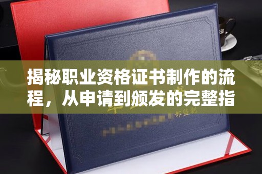天镇揭秘职业资格证书制作的流程，从申请到颁发的完整指南
