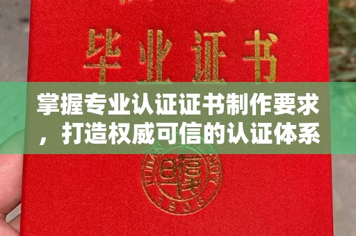 天镇掌握专业认证证书制作要求，打造权威可信的认证体系