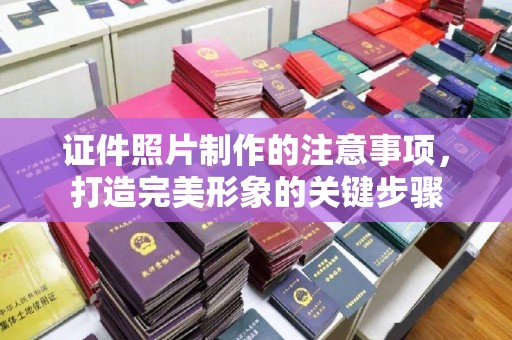 天镇证件照片制作的注意事项，打造完美形象的关键步骤