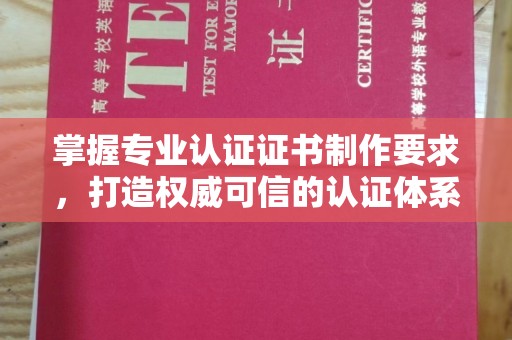 天镇掌握专业认证证书制作要求，打造权威可信的认证体系