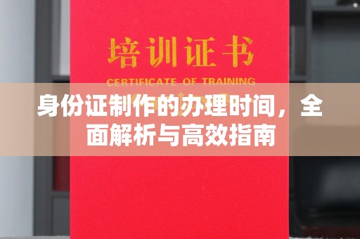 天镇身份证制作的办理时间，全面解析与高效指南