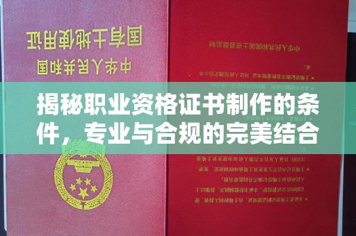 天镇揭秘职业资格证书制作的条件，专业与合规的完美结合