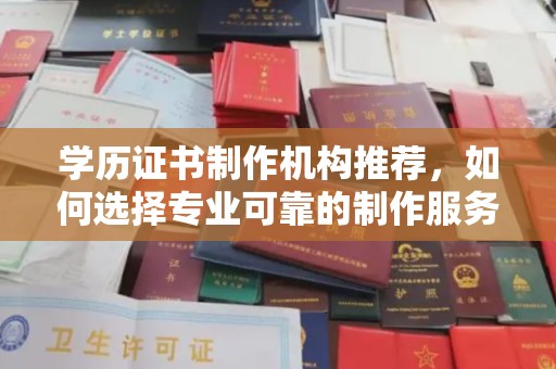 天镇学历证书制作机构推荐，如何选择专业可靠的制作服务？